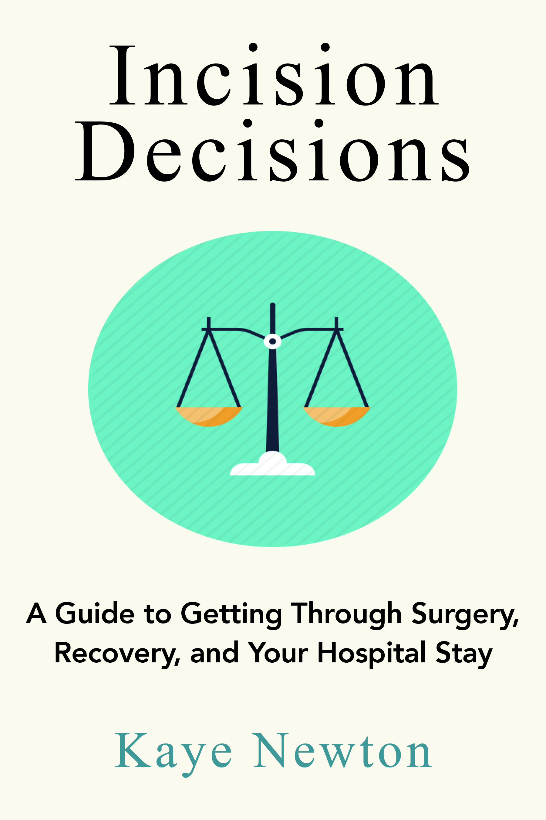 Incision Decisions: A Guide to Getting Through Surgery, Recovery, and Your Hospital Stay