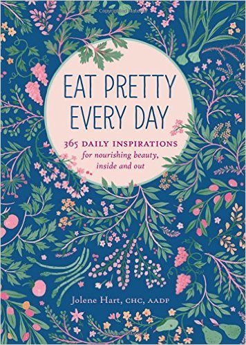 Eat Pretty Every Day: 365 Daily Inspirations for Nourishing Beauty, Inside and Out