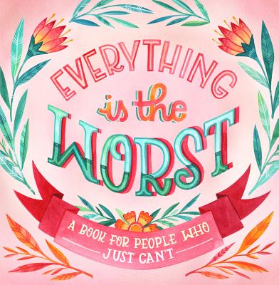 Everything Is the Worst: A Book for People Who Just Can't