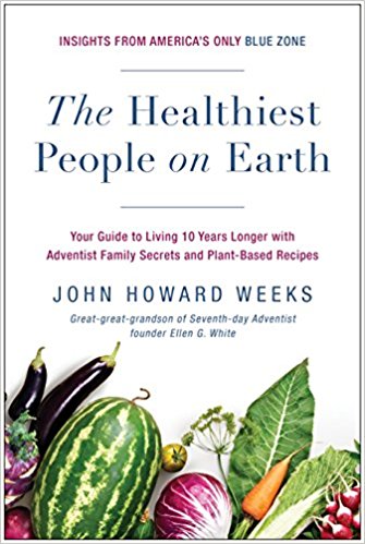 The Healthiest People on Earth: Your Guide to Living 10 Years Longer with Adventist Family Secrets and Plant-Based Recipes