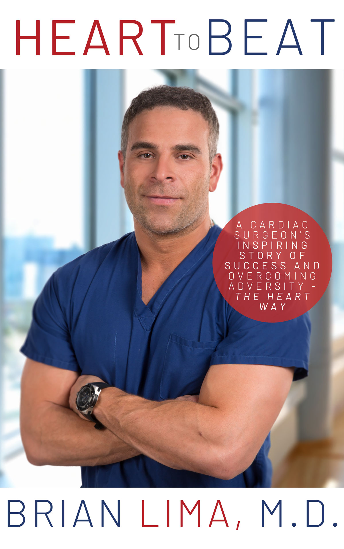 Heart To Beat: A Cardiac Surgeon's Inspiring Story of Success and Overcoming Adversity--The Heart Way