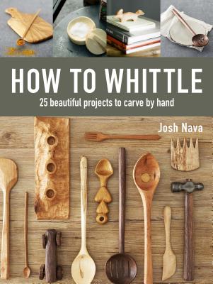 How to Whittle: 25 Beautiful Projects to Carve by Hand