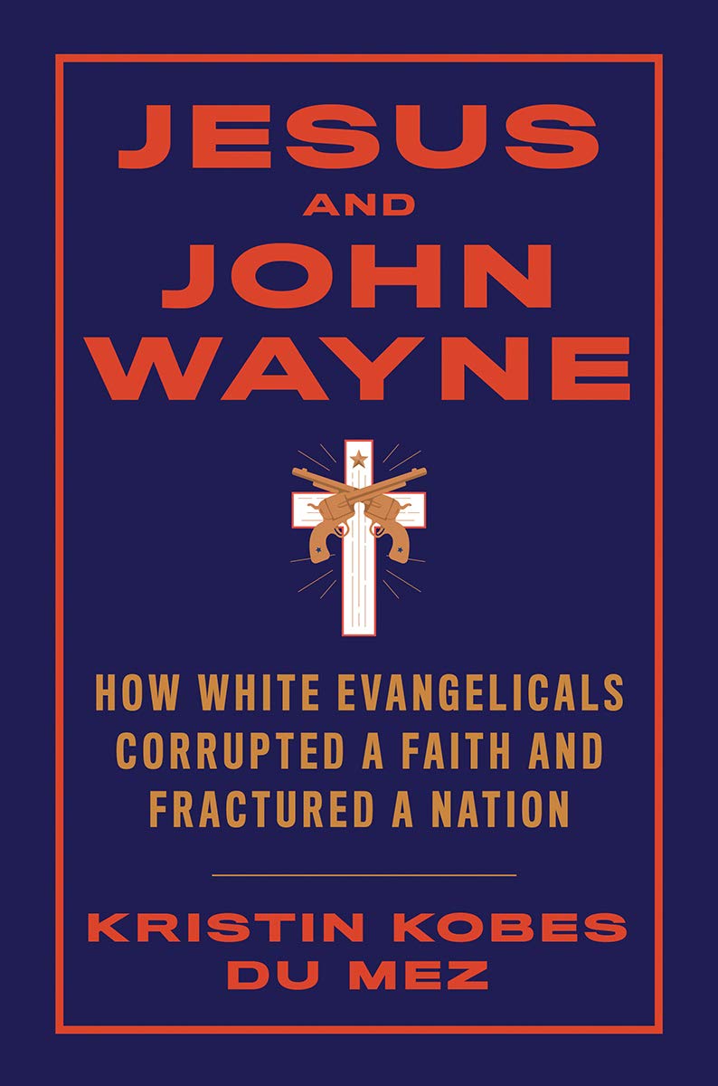 Jesus and John Wayne: How White Evangelicals Corrupted a Faith and Fractured a Nation