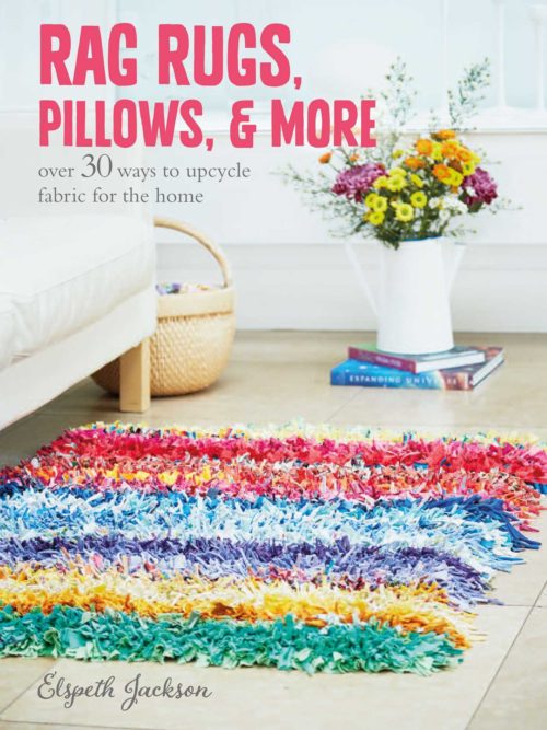 Rag Rugs, Pillows, and More: Over 30 ways to upcycle fabric for the home