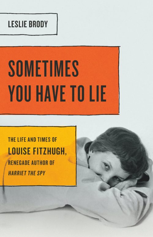 Sometimes You Have to Lie: The Life and Times of Louise Fitzhugh, Renegade Author of Harriet the Spy